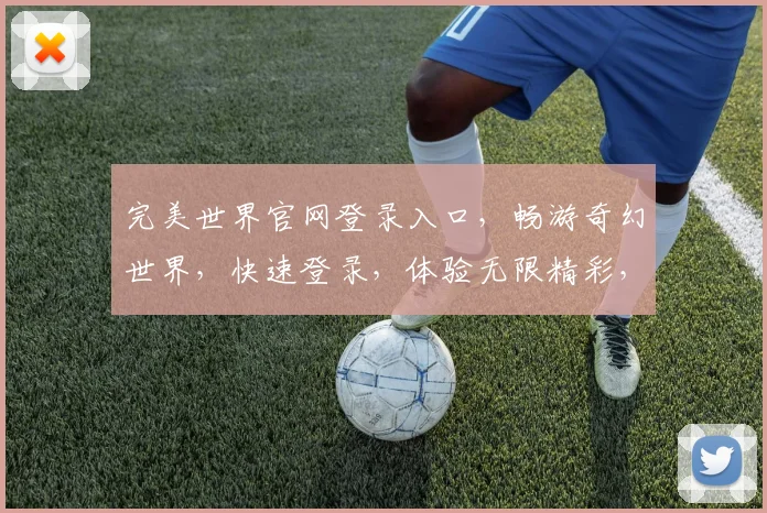 完美世界官网登录入口,畅游奇幻世界,快速登录,体验无限精彩,三重福利等你来