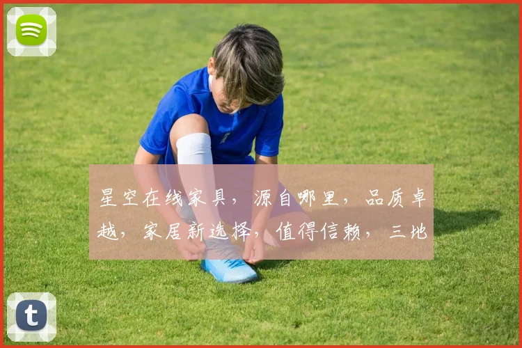 星空在线家具，源自哪里，品质卓越，家居新选择，值得信赖，三地直供，一网打尽。